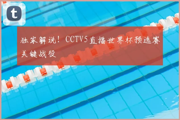 独家解说！CCTV5直播世界杯预选赛关键战役