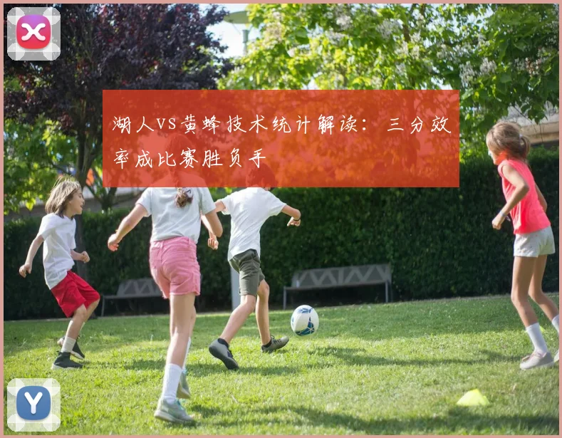 湖人vs黄蜂技术统计解读：三分效率成比赛胜负手