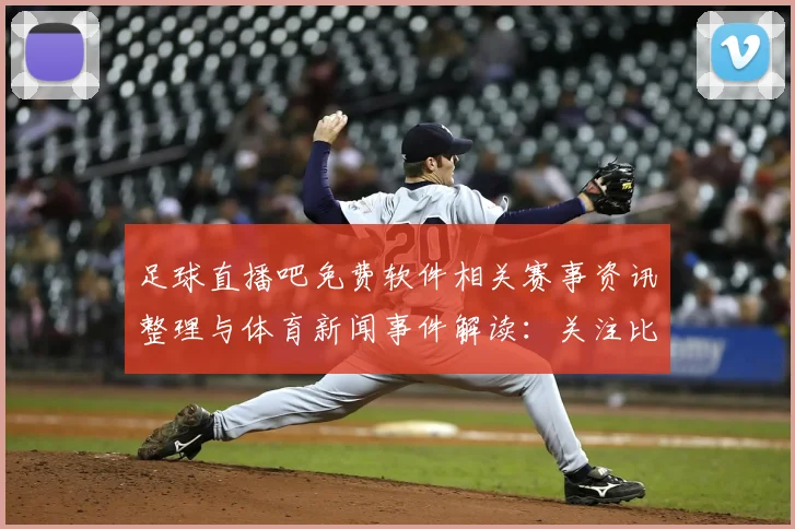 足球直播吧免费软件相关赛事资讯整理与体育新闻事件解读：关注比分动态与关键影响