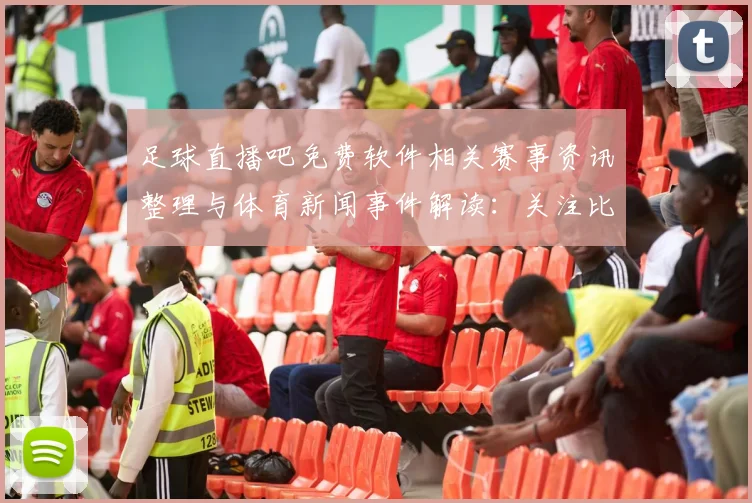 足球直播吧免费软件相关赛事资讯整理与体育新闻事件解读：关注比分动态与关键影响