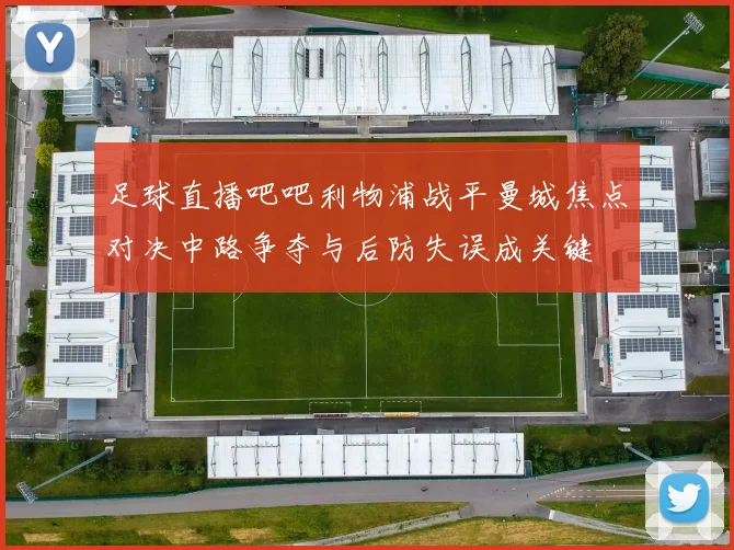 足球直播吧吧利物浦战平曼城焦点对决中路争夺与后防失误成关键