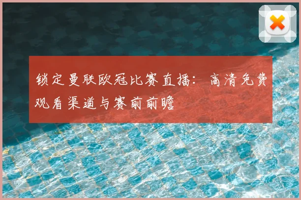 锁定曼联欧冠比赛直播:高清免费观看渠道与赛前前瞻