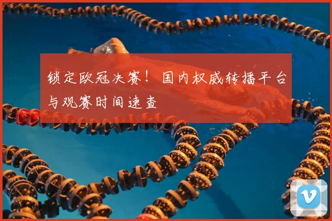 锁定欧冠决赛！国内权威转播平台与观赛时间速查