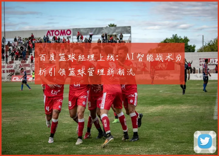 百度篮球经理上线：AI智能战术分析引领篮球管理新潮流